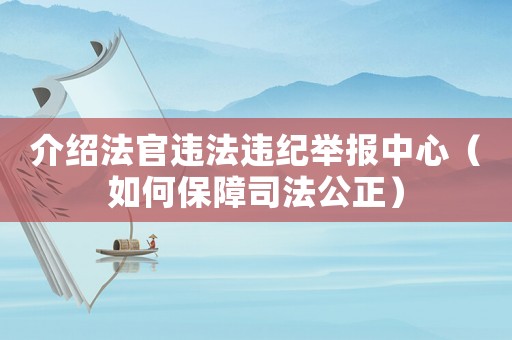 介紹法官違法違紀(jì)舉報(bào)中心（如何保障司法公正）