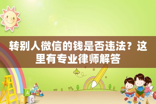轉(zhuǎn)別人微信的錢(qián)是否違法？這里有專(zhuān)業(yè)律師解答