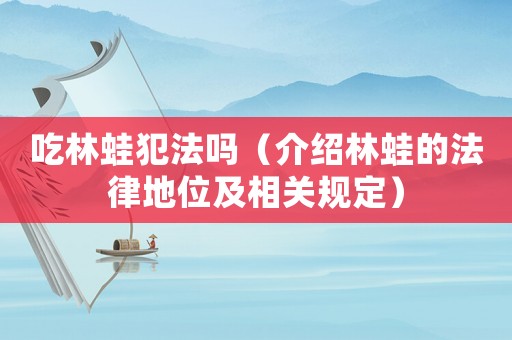 吃林蛙犯法嗎（介紹林蛙的法律地位及相關(guān)規(guī)定）