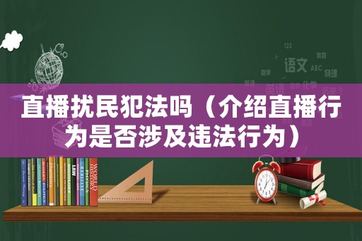 直播擾民犯法嗎（介紹直播行為是否涉及違法行為）