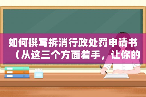如何撰寫拆消行政處罰申請書（從這三個方面著手，讓你的申請更有說服力）