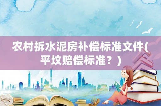 農村拆水泥房補償標準文件(平墳賠償標準？)