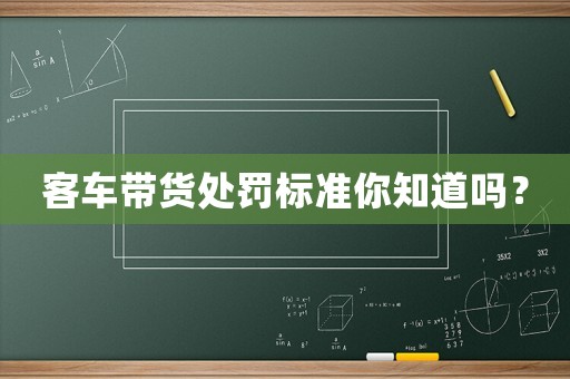 客車帶貨處罰標準你知道嗎？