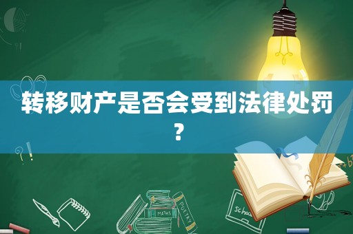 轉移財產是否會受到法律處罰？