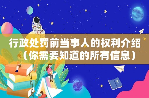 行政處罰前當事人的權利介紹（你需要知道的所有信息）