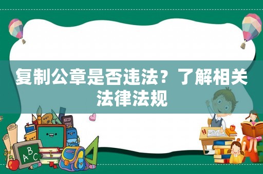 復制公章是否違法？了解相關法律法規