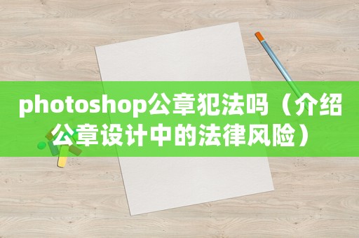 photoshop公章犯法嗎（介紹公章設(shè)計(jì)中的法律風(fēng)險(xiǎn)）
