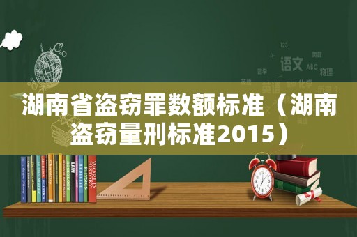 湖南省盜竊罪數(shù)額標(biāo)準(zhǔn)（湖南盜竊量刑標(biāo)準(zhǔn)2015）