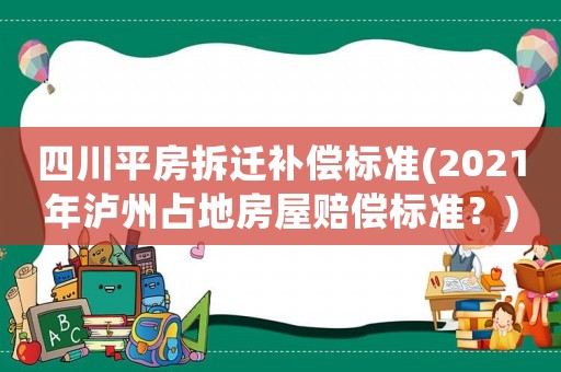 四川平房拆遷補償標準(2021年瀘州占地房屋賠償標準？)