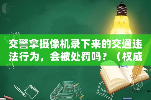 交警拿攝像機錄下來的交通違法行為，會被處罰嗎？（權威解讀交通執法規定）