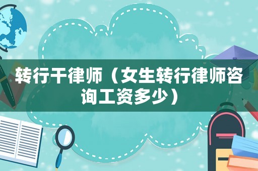 轉行干律師（女生轉行律師咨詢工資多少）