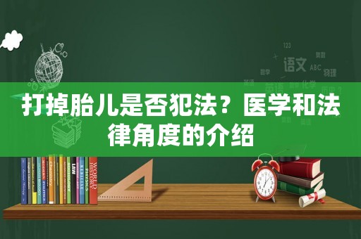 打掉胎兒是否犯法？醫學和法律角度的介紹