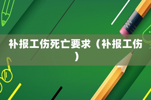 補(bǔ)報(bào)工傷死亡要求（補(bǔ)報(bào)工傷）
