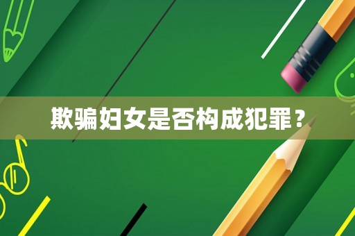 欺騙婦女是否構成犯罪？