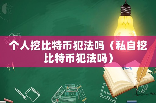 個人挖比特幣犯法嗎（私自挖比特幣犯法嗎）