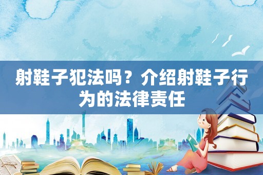 射鞋子犯法嗎？介紹射鞋子行為的法律責任