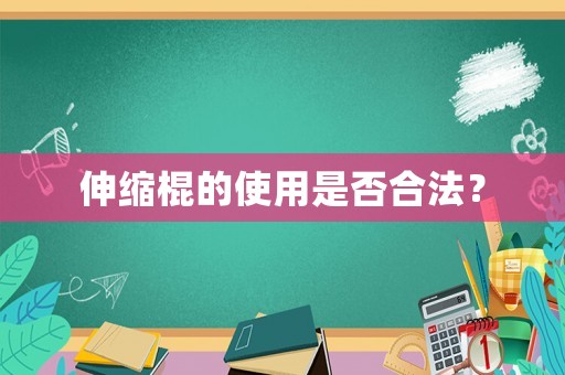 伸縮棍的使用是否合法？