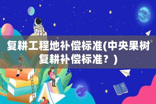 復耕工程地補償標準(中央果樹復耕補償標準？)