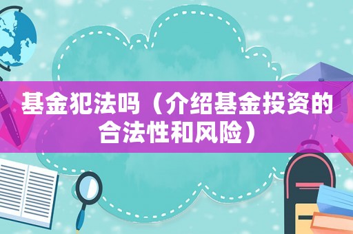 基金犯法嗎（介紹基金投資的合法性和風(fēng)險(xiǎn)）