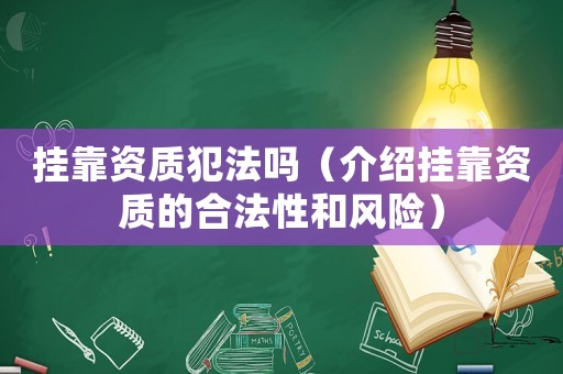 掛靠資質(zhì)犯法嗎（介紹掛靠資質(zhì)的合法性和風險）