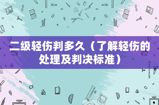 二級輕傷判多久（了解輕傷的處理及判決標準）