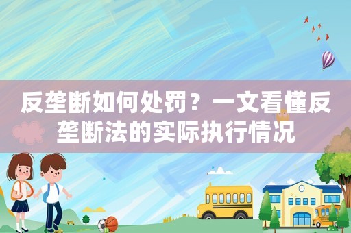 反壟斷如何處罰？一文看懂反壟斷法的實際執行情況