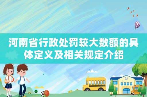 河南省行政處罰較大數(shù)額的具體定義及相關(guān)規(guī)定介紹