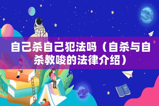 自己殺自己犯法嗎（自殺與自殺教唆的法律介紹）