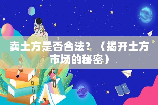 賣土方是否合法？（揭開土方市場的秘密）