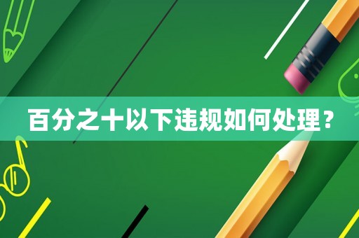 百分之十以下違規如何處理？