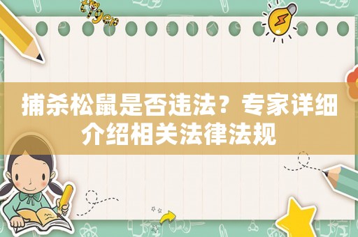 捕殺松鼠是否違法？專家詳細介紹相關(guān)法律法規(guī)