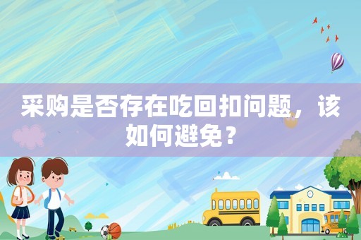 采購是否存在吃回扣問題，該如何避免？
