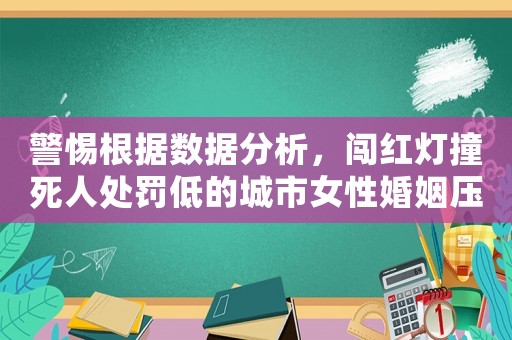 警惕根據數據分析，闖紅燈撞死人處罰低的城市女性婚姻壓力大增