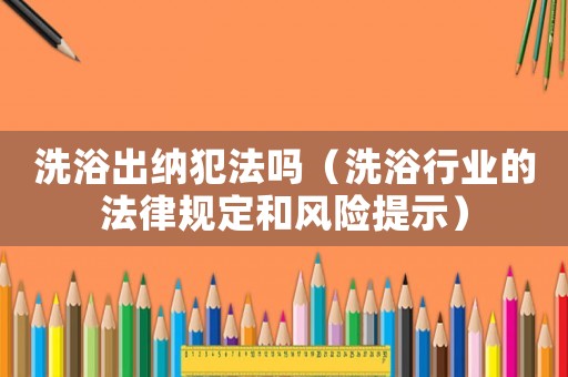 洗浴出納犯法嗎（洗浴行業的法律規定和風險提示）
