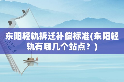 東陽輕軌拆遷補償標準(東陽輕軌有哪幾個站點？)
