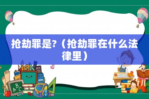 搶劫罪是?（搶劫罪在什么法律里）