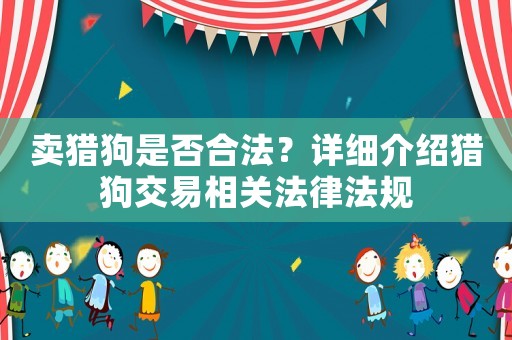 賣獵狗是否合法？詳細(xì)介紹獵狗交易相關(guān)法律法規(guī)