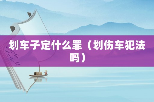 劃車子定什么罪（劃傷車犯法嗎）