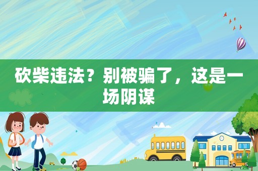 砍柴違法？別被騙了，這是一場陰謀