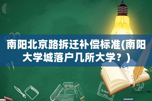 南陽北京路拆遷補償標準(南陽大學城落戶幾所大學？)