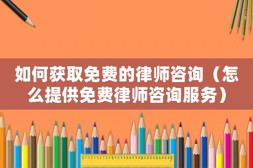 如何獲取免費的律師咨詢（怎么提供免費律師咨詢服務）
