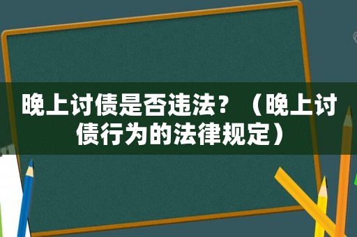 晚上討債是否違法？（晚上討債行為的法律規定）