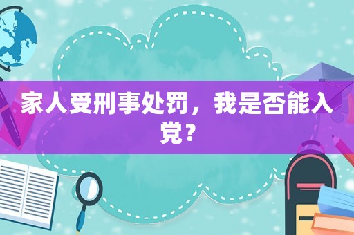 家人受刑事處罰，我是否能入黨？