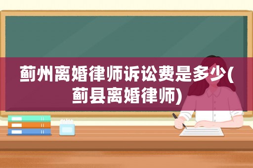 薊州離婚律師訴訟費是多少(薊縣離婚律師)