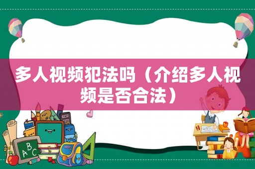 多人視頻犯法嗎（介紹多人視頻是否合法）