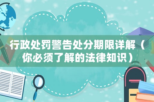 行政處罰警告處分期限詳解（你必須了解的法律知識）