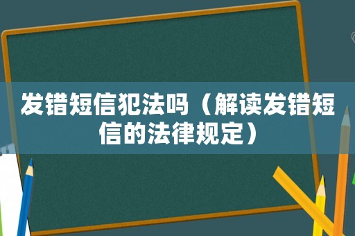 發錯短信犯法嗎（解讀發錯短信的法律規定）