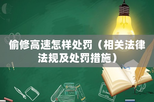 偷修高速怎樣處罰（相關(guān)法律法規(guī)及處罰措施）