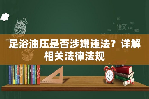 足浴油壓是否涉嫌違法？詳解相關法律法規