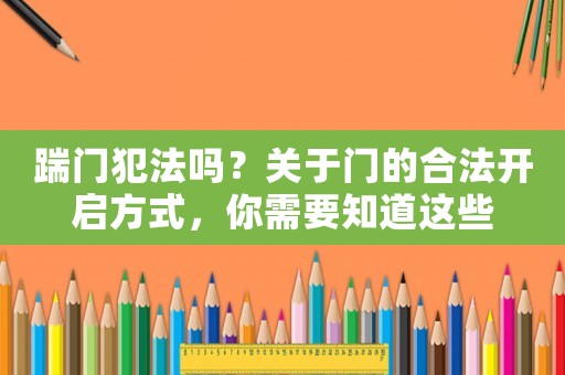 踹門犯法嗎？關于門的合法開啟方式，你需要知道這些